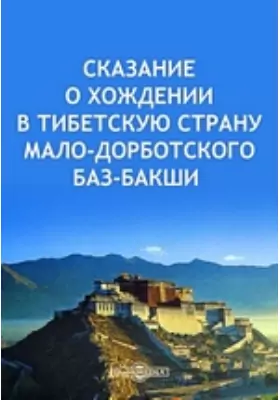 Сказание о хождении в Тибетскую страну Мало-Дорботского Баз-Бакши