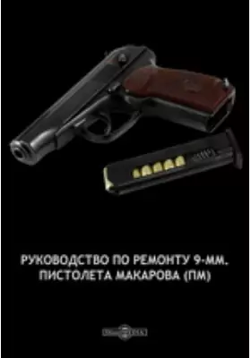 Руководство по ремонту 9-мм. пистолета Макарова (ПМ)