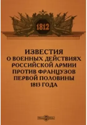Известия о военных действиях российской армии против французов первой половины 1813 года