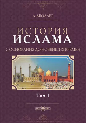 История ислама с основания до новейших времен: монография: в 2 томах. Том 1