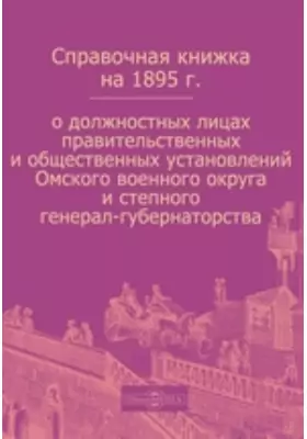 Справочная книжка на 1895 г. о должностных лицах правительственных и общественных установлений Омского военного округа и степного генерал-губернаторства