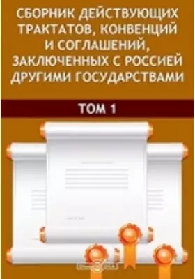 Сборник действующих трактатов, конвенций и соглашений, заключенных с Россией другими государствами.Том 1