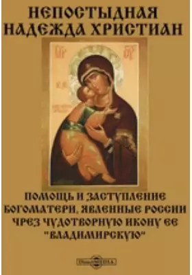 Непостыдная надежда христиан. Помощь и заступление Богоматери, явленные России чрез чудотворную икону ее "Владимирскую"