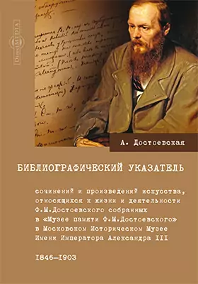 Библиографический указатель сочинений и произведений искусства, относящихся к жизни и деятельности Ф. М. Достоевского, собранных в 