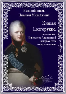 Князья Долгорукие, сподвижники Императора Александра I в первые годы его царствования