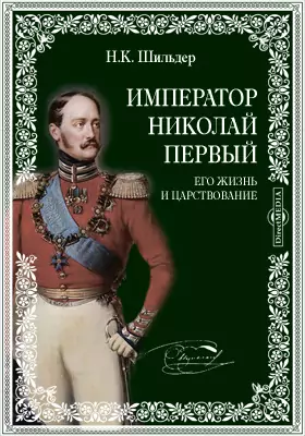 Император Николай Первый. Его жизнь и царствование
