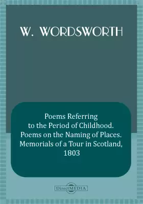 Poems Referring to the Period of Childhood. Poems on the Naming of Places. Memorials of a Tour in Scotland, 1803