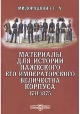 Материалы для истории Пажеского Его Императорского Величества корпуса. 1711-1875