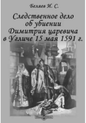 Следственное дело об убиении Димитрия царевича в Угличе 15 мая 1591 г.