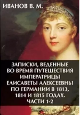 Записки, веденные во время путешествия императрицы Елизаветы Алексеевны по Германии в 1813, 1814 и 1815 годах