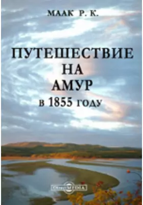 Путешествие на Амур, совершенное по распоряжению Сибирского отдела Русского географического общества, в 1855 году
