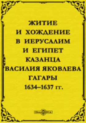 Житие и хождение в Иерусалим и Египет казанца Василия Яковлева Гагары: 1634–1637 гг.
