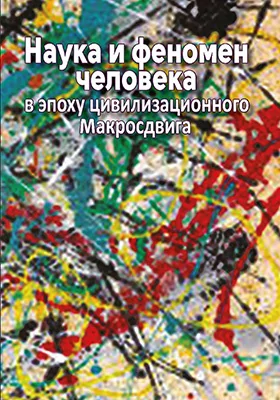 Наука и феномен человека в эпоху цивилизационного Макросдвига: монография