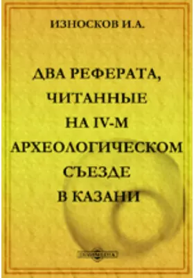 Два реферата, читанные на IV-м Археологическом съезде в Казани