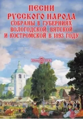 Песни русского народа. Собраны в губерниях Вологодской, Вятской и Костромской в 1893 году