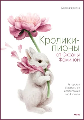 Кролики-пионы от Оксаны Фоминой: авторская акварельная иллюстрация за 14 уроков: популярное издание