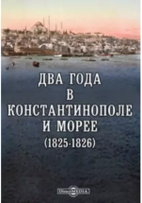 Два года в Константинополе и Морее (1825-1826) или исторические очерки Махмуда, янычар, новых войск, Ибрагима-паши, Солимана-бея и проч.