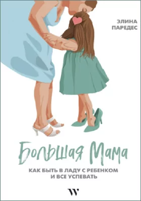 Большая Мама : как быть в ладу с ребенком и все успевать: популярное издание