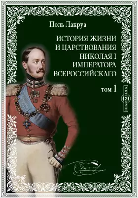 История жизни и царствования Николая I Императора Всероссийскаго.