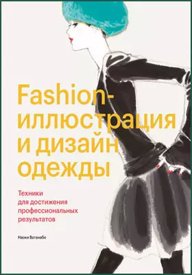Fashion-иллюстрация и дизайн одежды: техники для достижения профессиональных результатов: практическое пособие для любителей