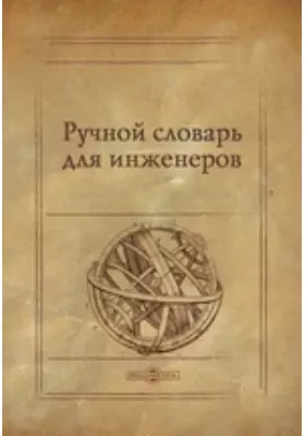 Ручной словарь для инженеров, заключающий в себе все части фортификации и иных наук, принадлежащих сему искусству, расположенный по алфавитному порядку русских букв