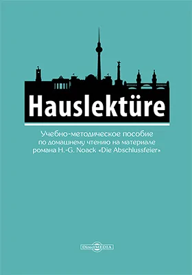 Hauslektüre: учебно-методическое пособие по домашнему чтению на материале романа H.-G.Noack «Die Abschlussfeier» (для студентов гуманитарных специальностей, изучающих немецкий язык)