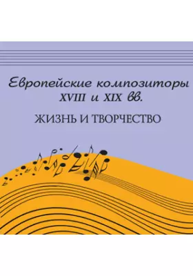 Европейские композиторы XVIII и XIX вв.: жизнь и творчество