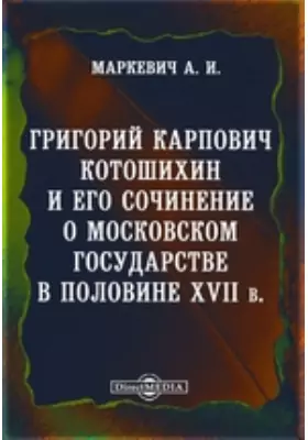 Григорий Карпович Котошихин и его сочинение о Московском государстве в половине XVII века