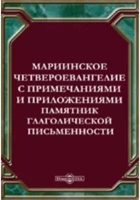 Мариинское четвероевангелие с примечаниями и приложениями. Памятник глаголической письменности