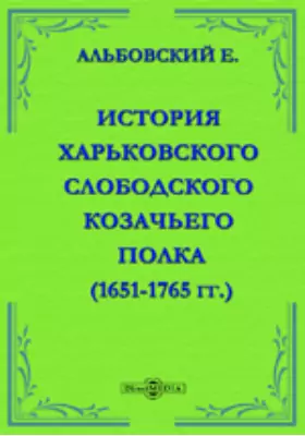 История Харьковского слободского Козачьего полка. (1651-1765 гг.).