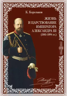 Жизнь и царствование императора Александра III (1881-1894 гг.)