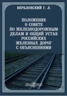 Положение о совете по железнодорожным делам и общий устав российских железных дорог с объяснениями