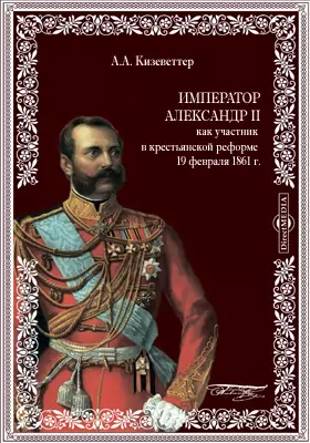 Император Александр II как участник в крестьянской реформе 19 февраля 1861 г.