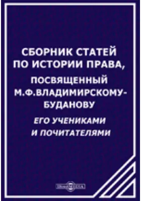 Сборник статей по истории права, посвященный М.Ф.Владимирскому-Буданову его учениками и почитателями