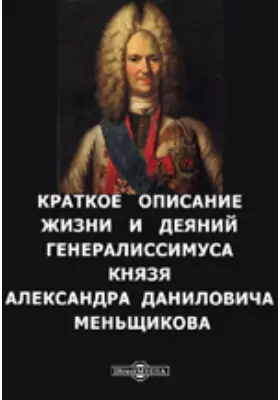 Краткое описание жизни и деяний генералиссимуса князя Александра Даниловича Меньшикова