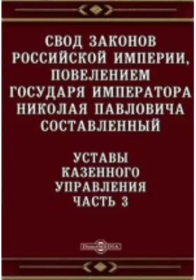 Свод законов Российской империи, повелением государя императора Николая Павловича составленный. Уставы Казенного управления