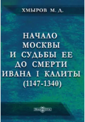 Начало Москвы и судьбы ее до смерти Ивана I Калиты (1147-1340)
