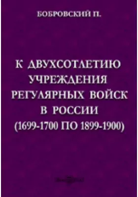 К двухсотлетию учреждения регулярных войск в России (1699-1700 по 1899-1900)