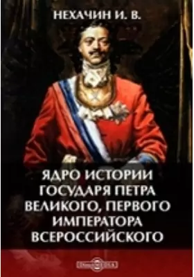 Ядро истории государя Петра Великого, первого императора всероссийского