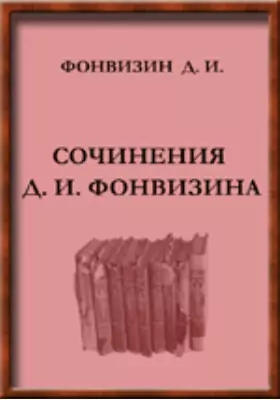 Сочинения Д. И. Фонвизина