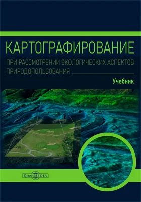 Картографирование при рассмотрении экологических аспектов природопользования: учебник