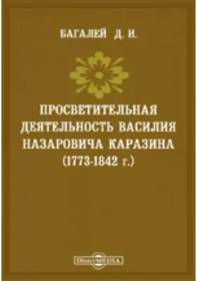Просветительная деятельность Василия Назаровича Каразина (1773-1842 г.). (Речь, сказанная 8 ноября 1892 г. по случаю 50-ти-летия со дня кончины Каразина).