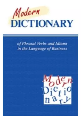 Modern Dictionary of Phrasal Verbs and Idioms in the Language of Business