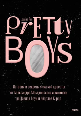 Pretty Boys: история и секреты мужской красоты: от  Александра Македонского и викингов до Дэвида Боуи и айдолов K-pop: популярное издание