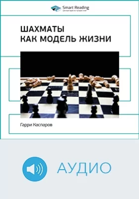 Шахматы как модель жизни. Гарри Каспаров. Ключевые идеи книги