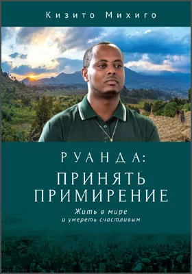 Руанда: принять примирение. Жить в мире и умереть счастливым: документально-художественная литература