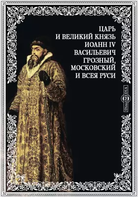 Царь и великий князь Иоанн IV Васильевич Грозный, Московский и всея Руси