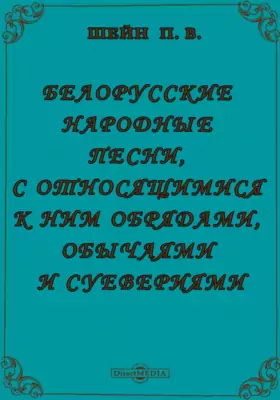 Белорусские народные песни, с относящимися к ним обрядами, обычаями и суевериями, с приложением объяснительного словаря и грамматических примечаний
