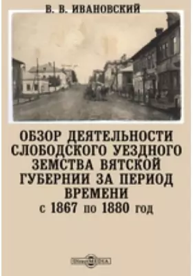 Обзор деятельности Слободского уездного земства Вятской губернии за период времени с 1867 по 1880 год