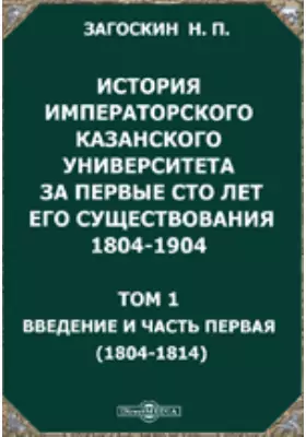 История императорского Казанского университета за первые сто лет его существования 1804-1904(1804-1814)